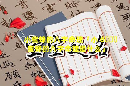 小蜜蜂的八字命理「小 🐟 蜜蜂的八字命理是什么」